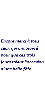 Zone de Texte: Encore merci  tous ceux qui ont uvr pour que ces trois jours soient loccasion dune belle fte.