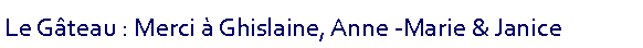 Zone de Texte: Le Gteau : Merci  Ghislaine, Anne -Marie & Janice 